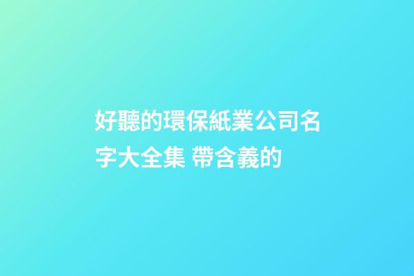 好聽的環保紙業公司名字大全集 帶含義的-第1張-公司起名-玄機派